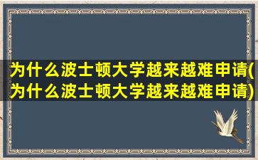 为什么波士顿大学越来越难申请(为什么波士顿大学越来越难申请)