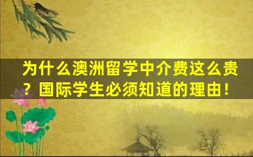 为什么澳洲留学中介费这么贵？国际学生必须知道的理由！