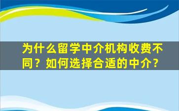 为什么留学中介机构收费不同？如何选择合适的中介？