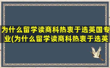 为什么留学读商科热衷于选英国专业(为什么留学读商科热衷于选英国学校)