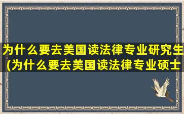 为什么要去美国读法律专业研究生(为什么要去美国读法律专业硕士)