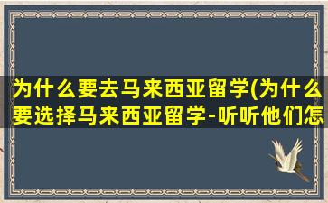 为什么要去马来西亚留学(为什么要选择马来西亚留学-听听他们怎么说!)