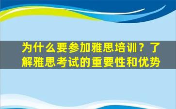 为什么要参加雅思培训？了解雅思考试的重要性和优势