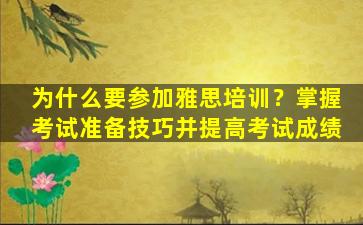 为什么要参加雅思培训？掌握考试准备技巧并提高考试成绩