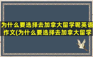 为什么要选择去加拿大留学呢英语作文(为什么要选择去加拿大留学呢英文)