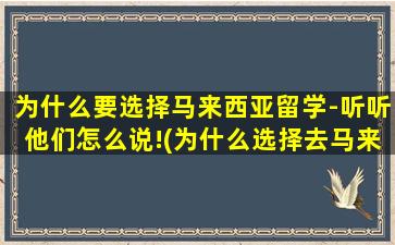 为什么要选择马来西亚留学-听听他们怎么说!(为什么选择去马来西亚留学)