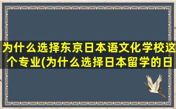 为什么选择东京日本语文化学校这个专业(为什么选择日本留学的日语作文)