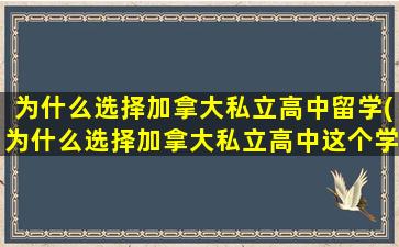 为什么选择加拿大私立高中留学(为什么选择加拿大私立高中这个学校)