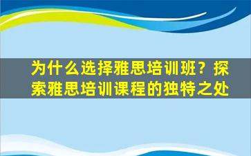 为什么选择雅思培训班？探索雅思培训课程的独特之处