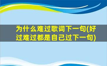 为什么难过歌词下一句(好过难过都是自己过下一句)