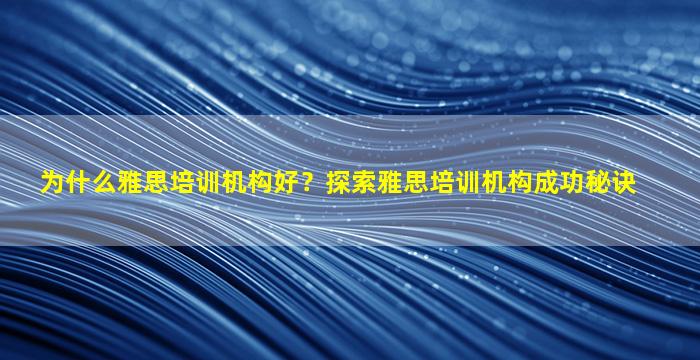 为什么雅思培训机构好？探索雅思培训机构成功秘诀