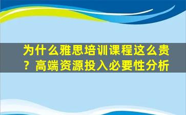 为什么雅思培训课程这么贵？高端资源投入必要性分析