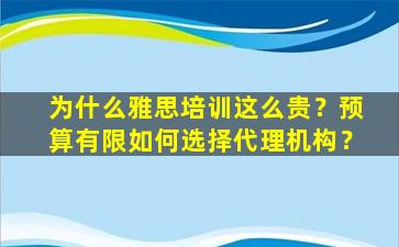 为什么雅思培训这么贵？预算有限如何选择代理机构？