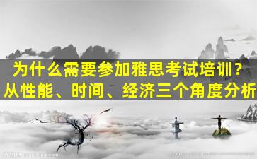 为什么需要参加雅思考试培训？从性能、时间、经济三个角度分析