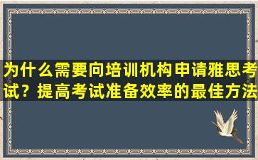 为什么需要向培训机构申请雅思考试？提高考试准备效率的最佳方法