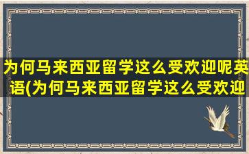 为何马来西亚留学这么受欢迎呢英语(为何马来西亚留学这么受欢迎呢英文)