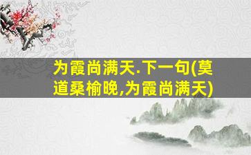 为霞尚满天.下一句(莫道桑榆晚,为霞尚满天)