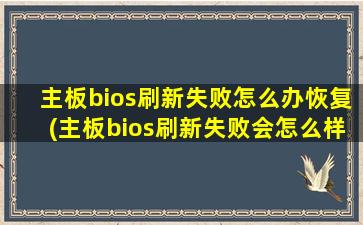 主板bios刷新失败怎么办恢复(主板bios刷新失败会怎么样)