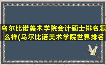 乌尔比诺美术学院会计硕士排名怎么样(乌尔比诺美术学院世界排名)