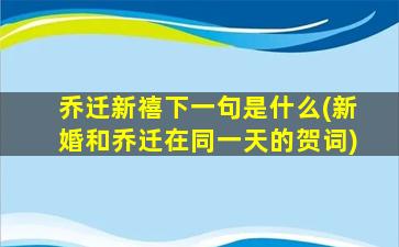 乔迁新禧下一句是什么(新婚和乔迁在同一天的贺词)