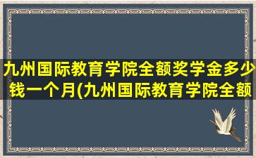 九州国际教育学院全额奖学金多少钱一个月(九州国际教育学院全额奖学金多少钱啊)