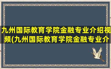 九州国际教育学院金融专业介绍视频(九州国际教育学院金融专业介绍)