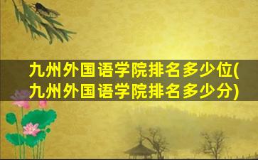 九州外国语学院排名多少位(九州外国语学院排名多少分)