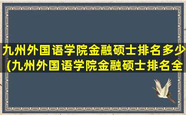 九州外国语学院金融硕士排名多少(九州外国语学院金融硕士排名全国第几)