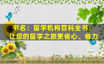 书名：留学机构百科全书：让您的留学之旅更省心、省力