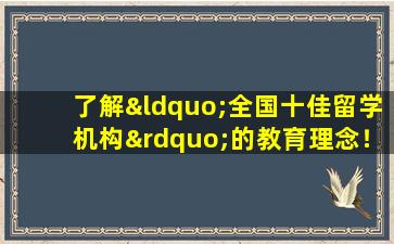 了解“全国十佳留学机构”的教育理念！