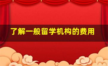 了解一般留学机构的费用