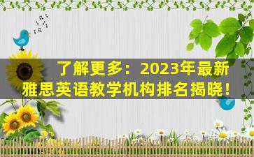 了解更多：2023年最新雅思英语教学机构排名揭晓！