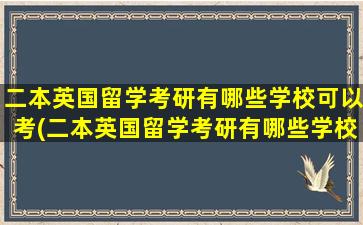 二本英国留学考研有哪些学校可以考(二本英国留学考研有哪些学校比较好)