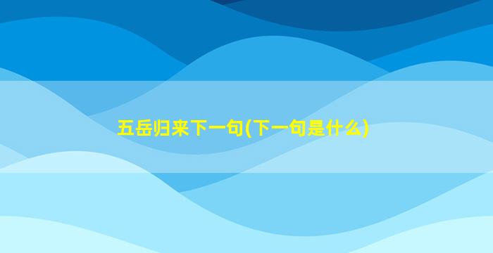 五岳归来下一句(下一句是什么)