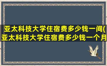 亚太科技大学住宿费多少钱一间(亚太科技大学住宿费多少钱一个月)