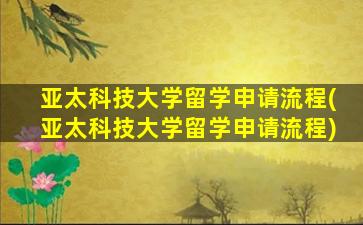 亚太科技大学留学申请流程(亚太科技大学留学申请流程)