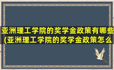 亚洲理工学院的奖学金政策有哪些(亚洲理工学院的奖学金政策怎么样)