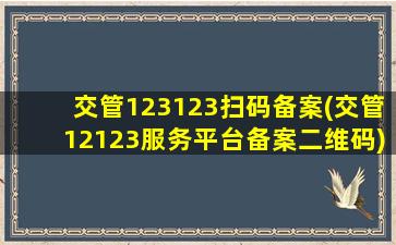 交管123123扫码备案(交管12123服务平台备案二维码)