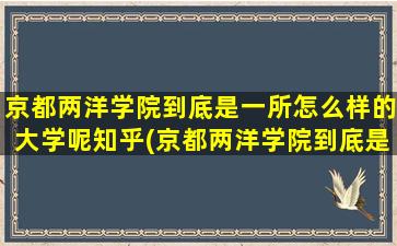 京都两洋学院到底是一所怎么样的大学呢知乎(京都两洋学院到底是一所怎么样的大学呢知乎)