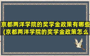 京都两洋学院的奖学金政策有哪些(京都两洋学院的奖学金政策怎么样)