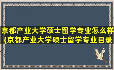 京都产业大学硕士留学专业怎么样(京都产业大学硕士留学专业目录)