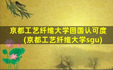 京都工艺纤维大学回国认可度(京都工艺纤维大学sgu)