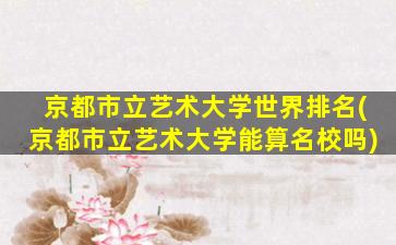 京都市立艺术大学世界排名(京都市立艺术大学能算名校吗)