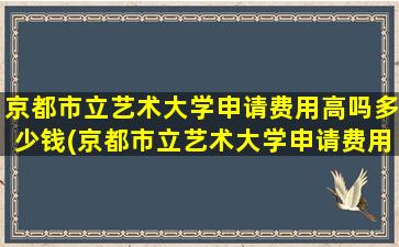 京都市立艺术大学申请费用高吗多少钱(京都市立艺术大学申请费用高吗多少)