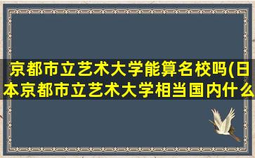 京都市立艺术大学能算名校吗(日本京都市立艺术大学相当国内什么大学)