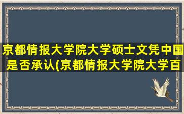 京都情报大学院大学硕士文凭中国是否承认(京都情报大学院大学百度贴吧)