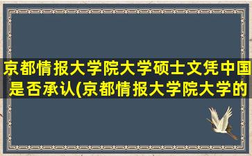 京都情报大学院大学硕士文凭中国是否承认(京都情报大学院大学的就业怎么样)