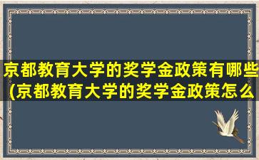 京都教育大学的奖学金政策有哪些(京都教育大学的奖学金政策怎么样)