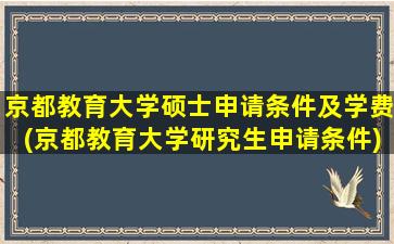 京都教育大学硕士申请条件及学费(京都教育大学研究生申请条件)