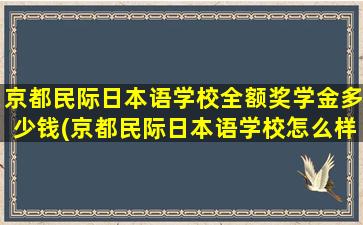 京都民际日本语学校全额奖学金多少钱(京都民际日本语学校怎么样)